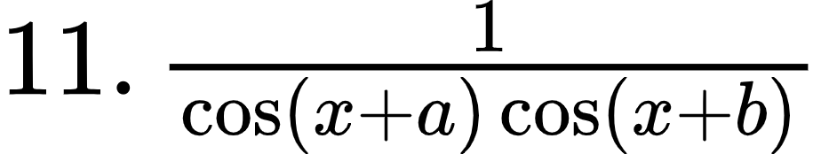 {"id":"4-0-0-0-1-1-2-1-1-0-1-1","code":"$11.\\,\\frac{1}{\\cos\\left(x+a\\right)\\cos\\left(x+b\\right)}$","type":"$","font":{"family":"Arial","color":"#000000","size":12},"ts":1602840813698,"cs":"oxqWv8n1qsb3rFYrVHQLyg==","size":{"width":153,"height":28}}