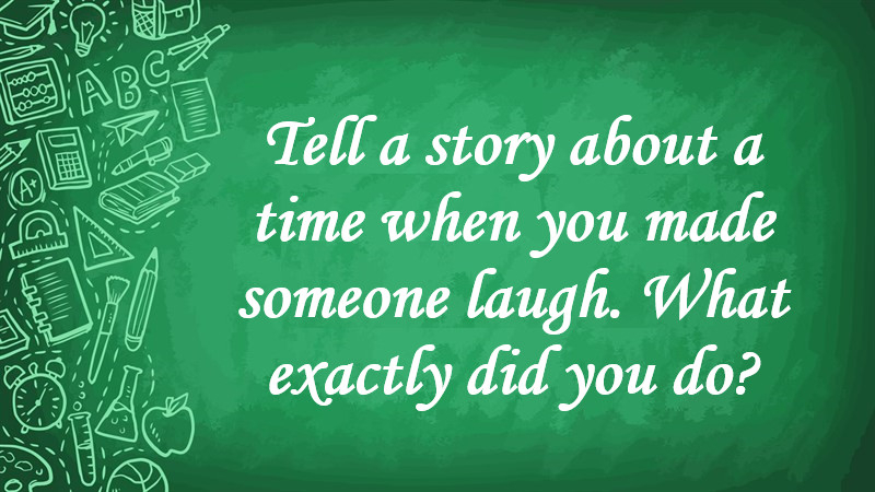 Tell a Story about a Time When You Made Someone Laugh. What Exactly Did You Do?