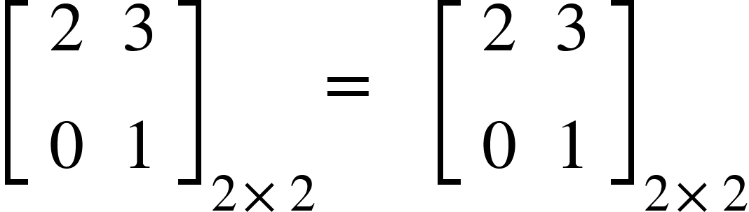 <math xmlns="http://www.w3.org/1998/Math/MathML"><msub><mfenced open="[" close="]"><mtable><mtr><mtd><mn>2</mn></mtd><mtd><mn>3</mn></mtd></mtr><mtr><mtd><mn>0</mn></mtd><mtd><mn>1</mn></mtd></mtr></mtable></mfenced><mrow><mn>2</mn><mo>&#xD7;</mo><mn>2</mn></mrow></msub><mo>=</mo><mo>&#xA0;</mo><mo>&#xA0;</mo><mo>&#xA0;</mo><msub><mfenced open="[" close="]"><mtable><mtr><mtd><mn>2</mn></mtd><mtd><mn>3</mn></mtd></mtr><mtr><mtd><mn>0</mn></mtd><mtd><mn>1</mn></mtd></mtr></mtable></mfenced><mrow><mn>2</mn><mo>&#xD7;</mo><mn>2</mn></mrow></msub></math>