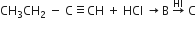 CH subscript 3 CH subscript 2 space minus space straight C identical to CH space plus space HCl space rightwards arrow straight B space rightwards arrow with HI on top space straight C