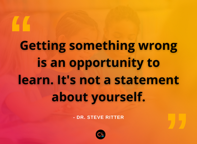 “Getting something wrong is an opportunity to learn. It's not a statement about yourself.” -Dr. Steve Ritter