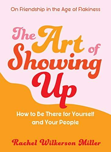 The Art of Showing Up: How to Be There for Yourself and Your People: Wilkerson Miller, Rachel: 9781615196616: Amazon.com: Books