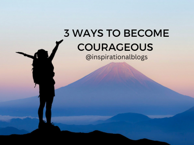 3 ways to become courageous in life 