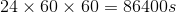 24\times60\times60 = 86400 s