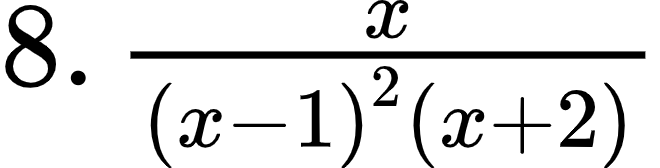 {"font":{"family":"Arial","size":12,"color":"#000000"},"type":"$","code":"$8.\\,\\frac{x}{\\left(x-1\\right)^{2}\\left(x+2\\right)}$","id":"1-0-0-0-1-1-1-1-1-0-1-0","ts":1601197718329,"cs":"YXpwG5xbrF/lrGePp2jdHQ==","size":{"width":109,"height":28}}