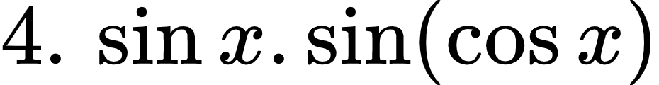 {"code":"$4.\\,\\sin x.\\sin\\left(\\cos x\\right)$","font":{"family":"Arial","color":"#000000","size":12},"type":"$","id":"1-2-1-1-0","ts":1600074715077,"cs":"ricnUYj5M7WxIDDEM21ObQ==","size":{"width":154,"height":20}}