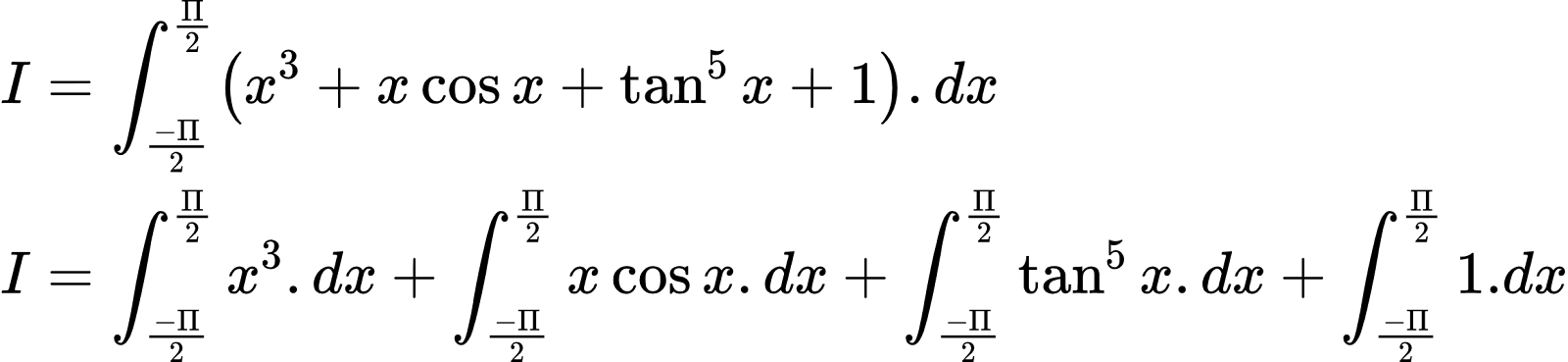 {"code":"\\begin{align*}\n{I}&={\\int_{\\frac{-\\Pi}{2}}^{\\frac{\\Pi}{2}}\\left(x^{3}+x\\cos x+\\tan^{5}x+1\\right).dx}\\\\\n{I}&={\\int_{\\frac{-\\Pi}{2}}^{\\frac{\\Pi}{2}}x^{3}.dx+\\int_{\\frac{-\\Pi}{2}}^{\\frac{\\Pi}{2}}x\\cos x.dx+\\int_{\\frac{-\\Pi}{2}}^{\\frac{\\Pi}{2}}\\tan^{5}x.dx+\\int_{\\frac{-\\Pi}{2}}^{\\frac{\\Pi}{2}}1.dx}\t\n\\end{align*}","id":"2-0-0-0-0-0-0-0-0-0-0-0-0-0-0-1-1-1-0-1-0-1-1-1-0-1-0","type":"align*","font":{"family":"Arial","color":"#000000","size":10},"ts":1602665435478,"cs":"EqpMBlXzjn8eBjT1GNYhDQ==","size":{"width":412,"height":94}}