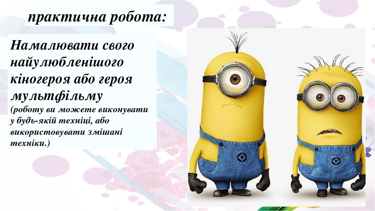 практична робота:  Намалювати свого найулюбленішого кіногероя або героя мультфільму (роботу ви можете виконувати у будь-якій техніці, або використо...