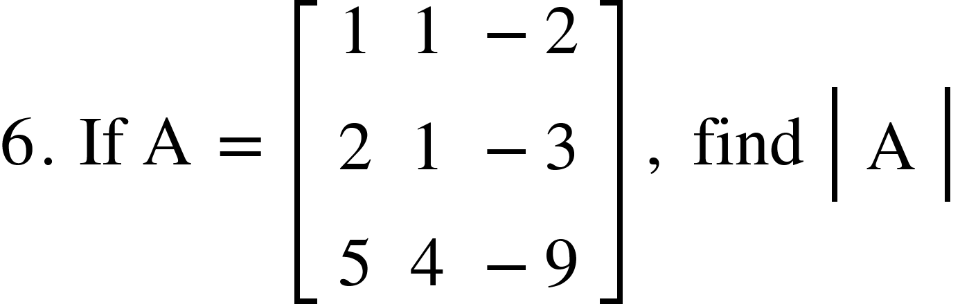 <math xmlns="http://www.w3.org/1998/Math/MathML"><mn>6</mn><mo>.</mo><mo>&#xA0;</mo><mi>If</mi><mo>&#xA0;</mo><mi mathvariant="normal">A</mi><mo>&#xA0;</mo><mo>=</mo><mo>&#xA0;</mo><mfenced open="[" close="]"><mtable><mtr><mtd><mn>1</mn></mtd><mtd><mn>1</mn></mtd><mtd><mo>-</mo><mn>2</mn></mtd></mtr><mtr><mtd><mn>2</mn></mtd><mtd><mn>1</mn></mtd><mtd><mo>-</mo><mn>3</mn></mtd></mtr><mtr><mtd><mn>5</mn></mtd><mtd><mn>4</mn></mtd><mtd><mo>-</mo><mn>9</mn></mtd></mtr></mtable></mfenced><mo>&#xA0;</mo><mo>,</mo><mo>&#xA0;</mo><mi>find</mi><mo>&#xA0;</mo><mfenced open="|" close="|"><mtable><mtr><mtd><mi mathvariant="normal">A</mi></mtd></mtr></mtable></mfenced></math>