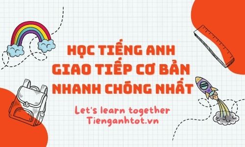 Học tiếng anh giao tiếp cơ bản nhanh chóng nhất