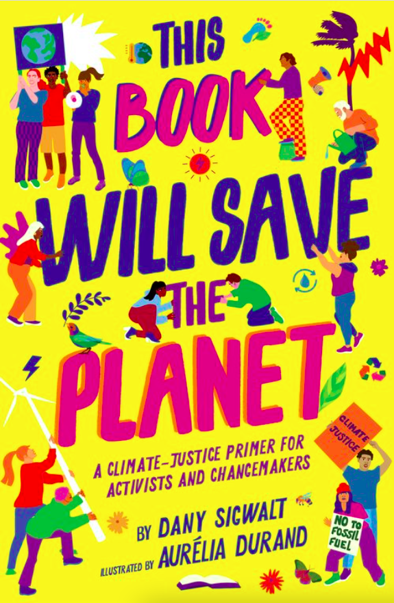 A colorful book cover that has illustrations of people carrying a sign of the Earth, someone in the botoom left corner carrying a white windmill, and someone in the bottom right corner carrying a sign that says "Climate Justice". The title of the book is written in big bold letters and says "This Book Will Save The Planet, A Climate-Justice Primer For Activists And Changemakers"