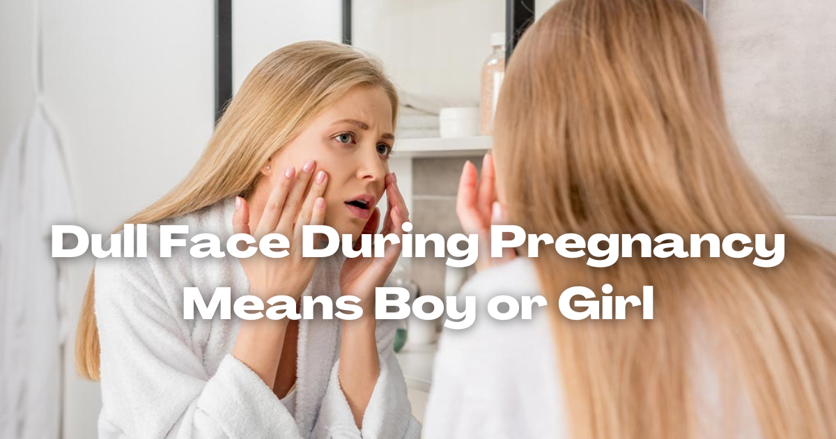 Dull Face During Pregnancy Means Boy or Girl