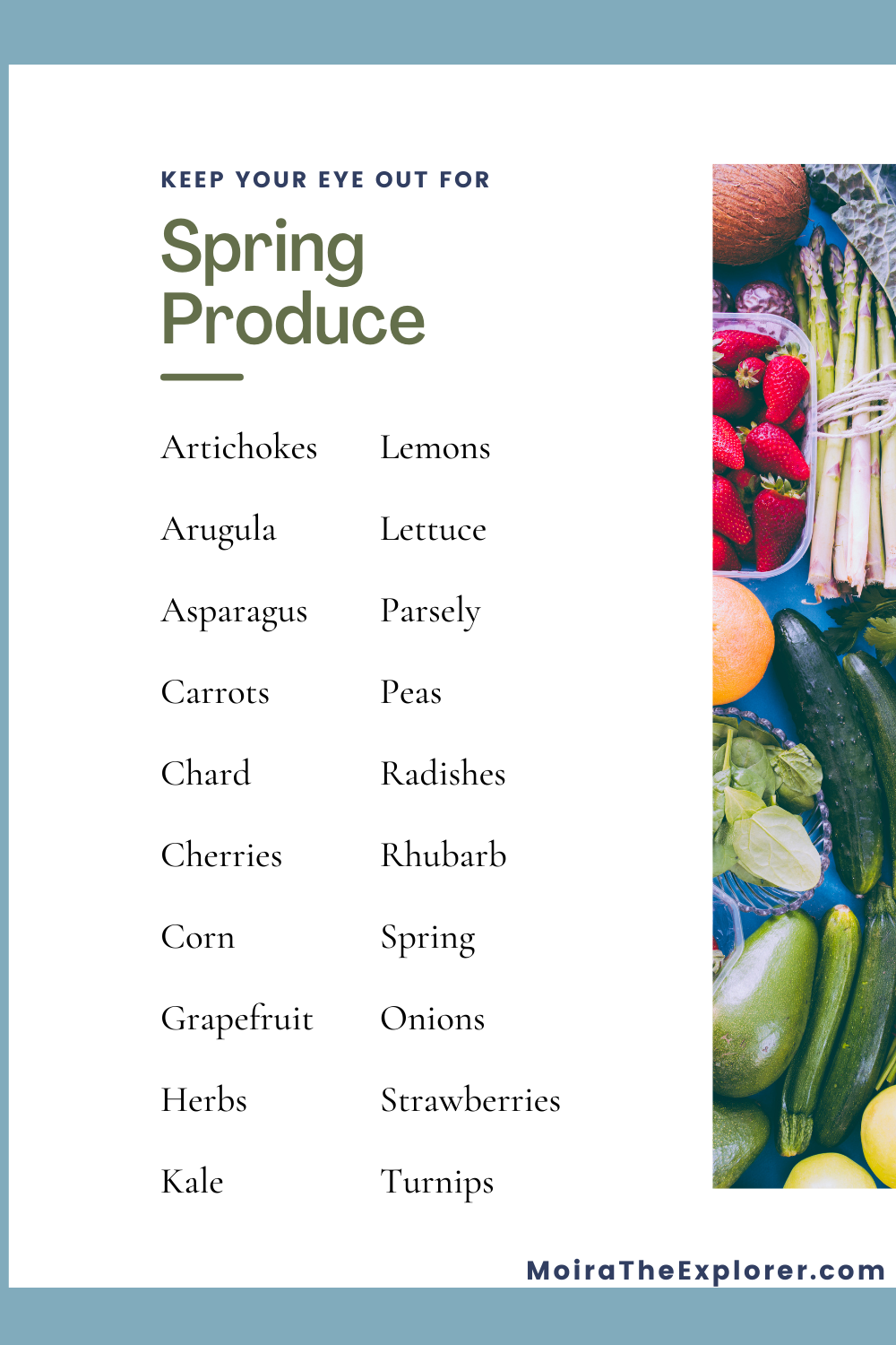 List of produce that are in season for spring: Artichokes, Arugula, Asparagus, Carrots, Chard, Cherries, Corn, Grapefruit, Herbs, Kale, Lemons, Lettuce, Parsely, Peas, Radishes, Rhubarb, Spring Onions, Strawberries, and Turnips,