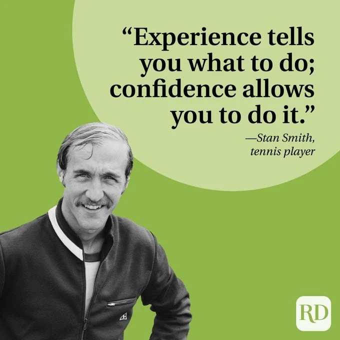 "Experience tells you what to do; confidence allows you to do it." —Stan Smith, tennis player