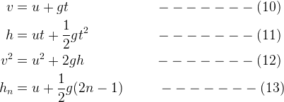 \large \begin{aligned} \\v&=u+gt\;\;\;\;\;\;\;\;\;\;\;\;\;\;\;\;\;\;\;\;\;\;-------(10) \\h&=ut+\frac{1}{2}gt^{2}\;\;\;\;\;\;\;\;\;\;\;\;\;\;\;\;\;-------(11) \\v^{2}&=u^{2}+2gh\;\;\;\;\;\;\;\;\;\;\;\;\;\;\;\;\;\;-------(12) \\h_{n}&=u+\frac{1}{2}g(2n-1)\;\;\;\;\;\;\;\;\;-------(13) \end{aligned}