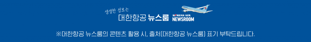 생생한 정보는 대한항공 뉴스룸. 대한항공 뉴스룸의 콘텐츠 활용 시, 출처 [대한항공 뉴스룸] 표기 부탁 드립니다.