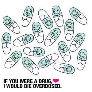 Esta ilustração mostra várias pílulas com bonecos palitos simulando humanos dentro. A legenda diz "Se você fosse uma droga, eu morreria de overdose". 