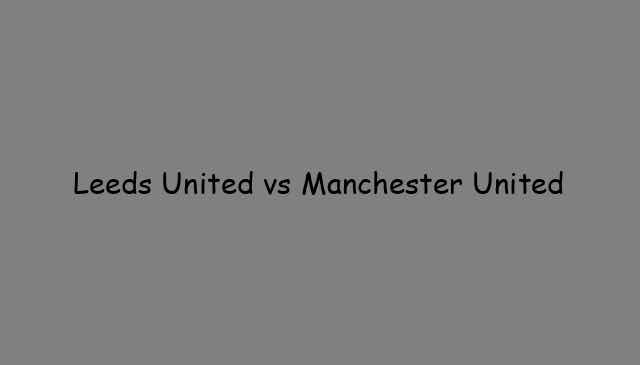 Leeds United vs Manchester United