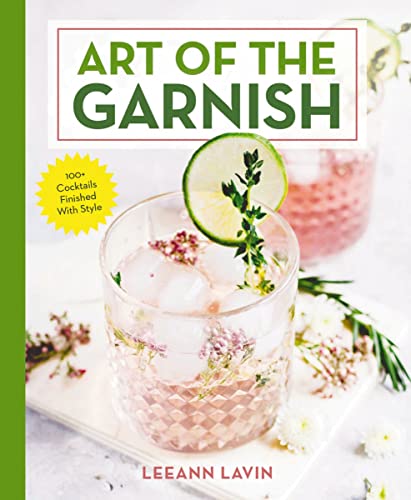 The Art of the Garnish: Over 100 Cocktails Finished With Style