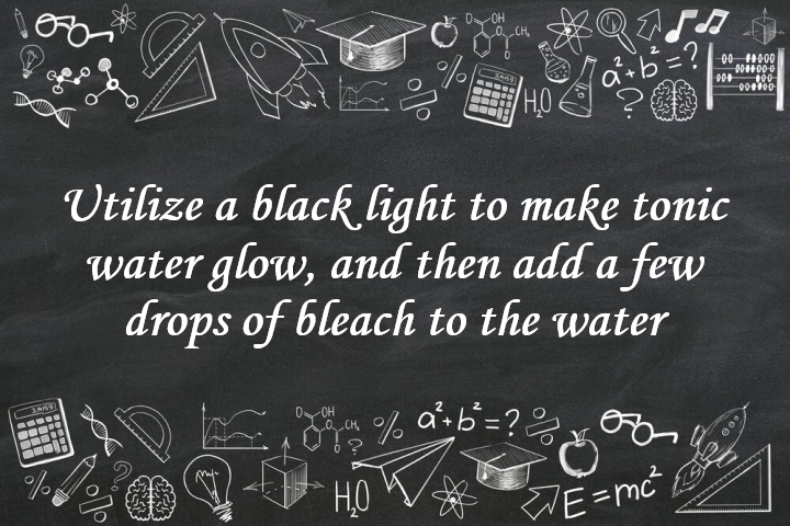 Utilize a Black Light to Make Tonic Water Glow, and Then Add a few Drops of Bleach to the Water