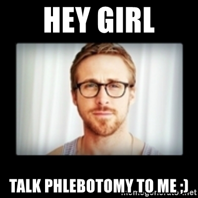 Hey girl, talk phlebotomy to me ;)