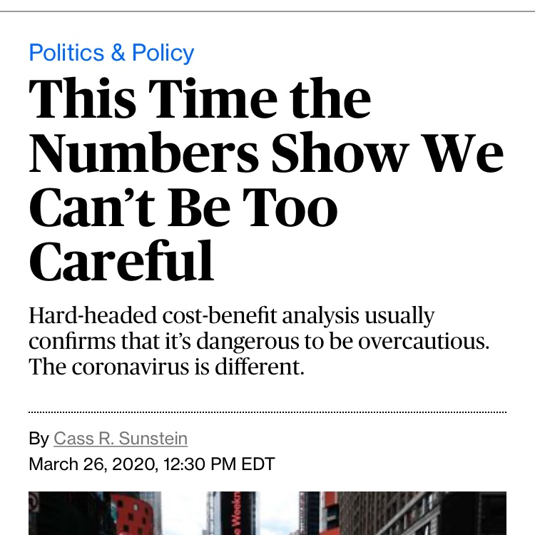 Newspaper headline. Headline: This Time the Numbers Show We Can't Be Too Careful. Subheading: Hard-headed cost-benefit analysis usually confirms that it's dangerous to be overcautious. The coronavirus is different. Author: Cass R. Sunstein. Date: March 26, 2020