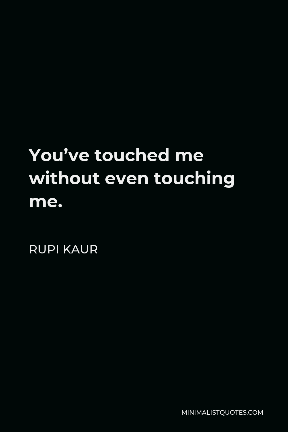 You've touched me
without even touching me