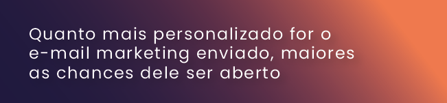 Quanto mais personalizado for o e-mail marketing enviado, maiores as chances dele ser aberto