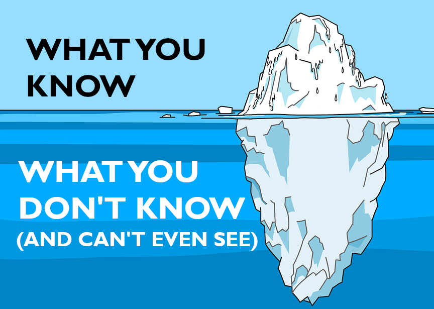 An iceberg, most of which is underwater. The text on the protruding part says "What You Know," and the text under the water near the largest part of the iceberg says "What you don't know and can't even see"
