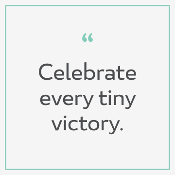 "Celebrate Every Tiny Victory"
