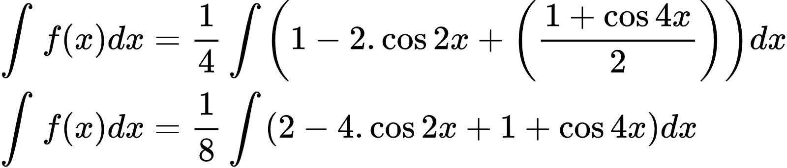 {"id":"2-0-0-1-1-1-0-1-1-1-0-1-0-1-1-0","type":"align*","code":"\\begin{align*}\n{\\int_{}^{}f\\left(x\\right)dx}&={\\frac{1}{4}\\int_{}^{} \\left(1-2.\\cos2x+\\left(\\frac{1+\\cos4x}{2}\\right)\\right)dx}\\\\\n{\\int_{}^{}f\\left(x\\right)dx}&={\\frac{1}{8}\\int_{}^{} \\left(2-4.\\cos2x+1+\\cos4x\\right)dx}\t\n\\end{align*}","font":{"family":"Arial","size":10,"color":"#000000"},"ts":1600506704763,"cs":"mOgbwvqUCWcEj8POHZ+kXw==","size":{"width":364,"height":77}}