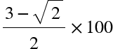 <math xmlns="http://www.w3.org/1998/Math/MathML"><mstyle mathsize="26px"><mfrac><mrow><mn>3</mn><mo>-</mo><msqrt><mn>2</mn></msqrt></mrow><mn>2</mn></mfrac><mo>&#xD7;</mo><mn>100</mn></mstyle></math>