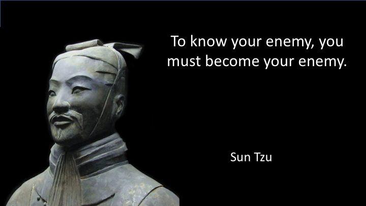 Sun Tzu: To know your enemy, you must become your enemy. -