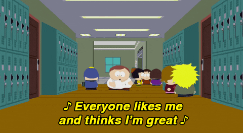 Cartman from South Park walking down the school hall singing "Everyone likes me and thinks I'm great."
