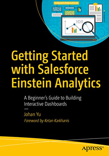 Getting Started with Salesforce Einstein Analytics: A Beginner’s Guide to Building Interactive Dashboards by Johan Yu