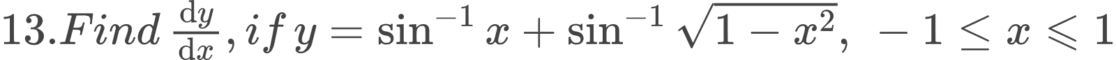 {"font":{"family":"Arial","size":12,"color":"#434343"},"code":"$13. Find \\,\\diff{y}{x}, if \\,y = \\sin ^{-1}x + \\sin^{-1}{\\sqrt []{1-x^{2}}}, \\,-1\\leq x\\leqslant1$","type":"$","id":"13","ts":1599303908426,"cs":"wUf2nLCGsbYONd9Ap4cynw==","size":{"width":496,"height":26}}