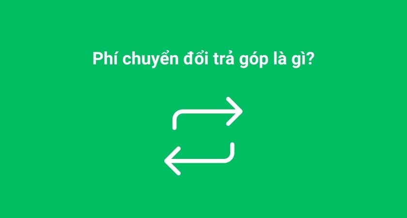 Phí chuyển đổi trả góp là gì?