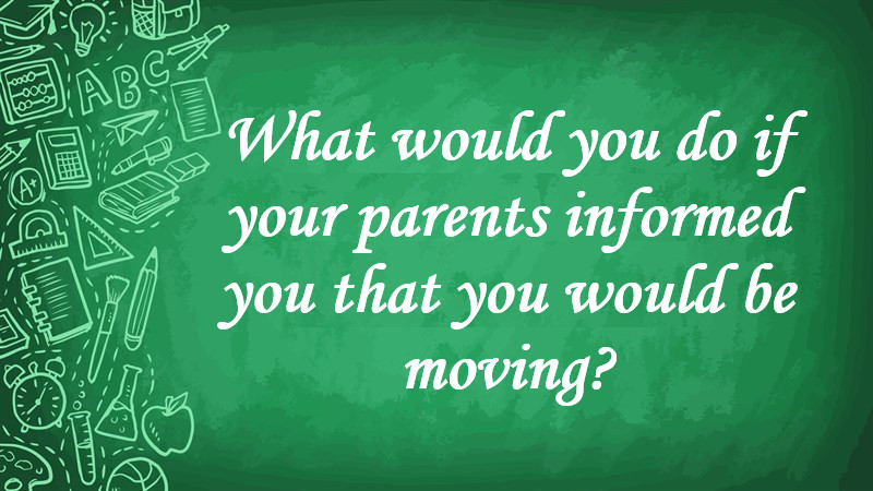 What Would You Do If Your Parents Informed You That You Would Be Moving?