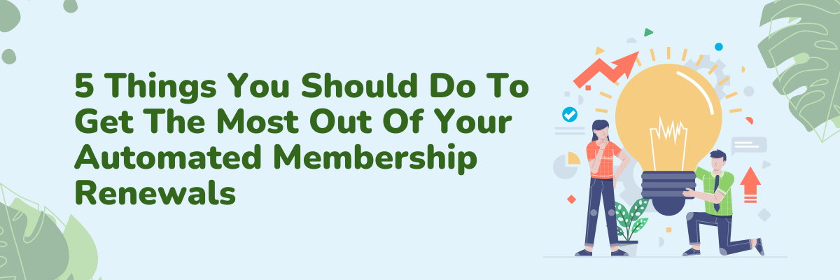 5 Things You Should Do To Get The Most Out Of Your Automated Membership Renewals 