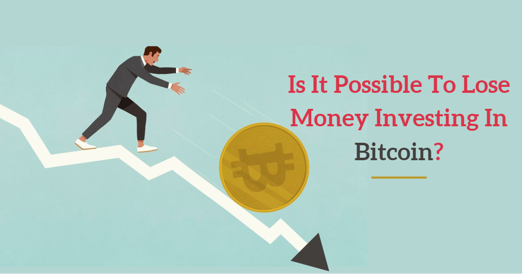 Is It Possible To Lose Money Investing In Bitcoin?