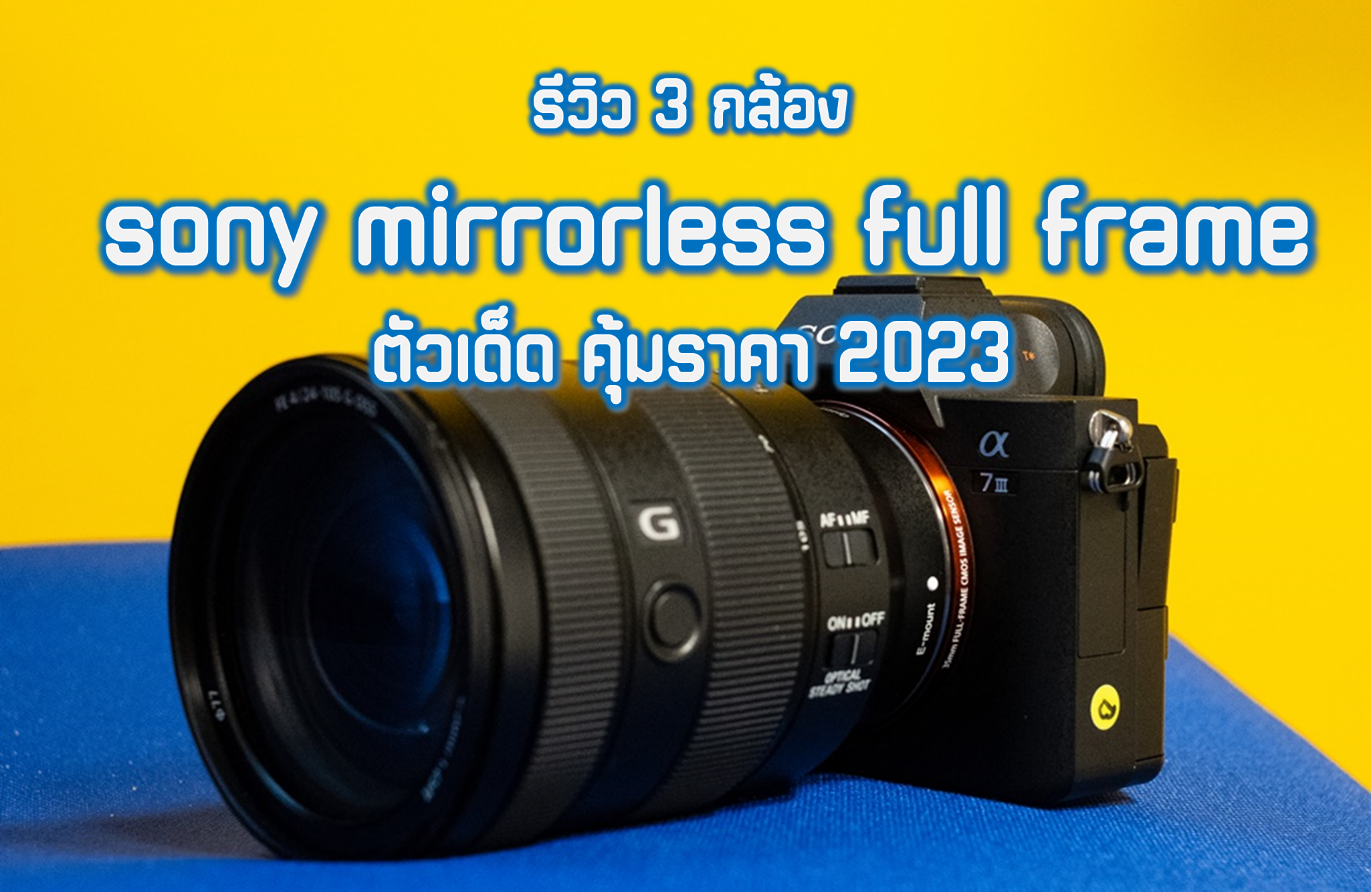 รีวิว 3 กล้อง sony mirrorless full frame ตัวเด็ด คุ้มราคา 2023 1