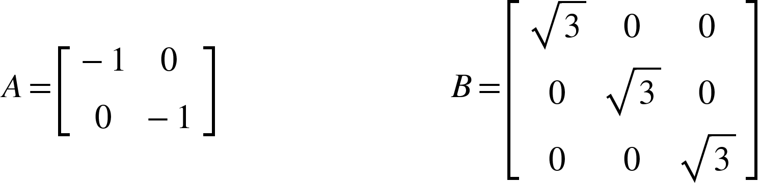 <math xmlns="http://www.w3.org/1998/Math/MathML"><mi>A</mi><mo>=</mo><mfenced open="[" close="]"><mtable><mtr><mtd><mo>-</mo><mn>1</mn></mtd><mtd><mn>0</mn></mtd></mtr><mtr><mtd><mn>0</mn></mtd><mtd><mo>-</mo><mn>1</mn></mtd></mtr></mtable></mfenced><mo>&#xA0;</mo><mo>&#xA0;</mo><mo>&#xA0;</mo><mo>&#xA0;</mo><mo>&#xA0;</mo><mo>&#xA0;</mo><mo>&#xA0;</mo><mo>&#xA0;</mo><mo>&#xA0;</mo><mo>&#xA0;</mo><mo>&#xA0;</mo><mo>&#xA0;</mo><mo>&#xA0;</mo><mo>&#xA0;</mo><mo>&#xA0;</mo><mo>&#xA0;</mo><mo>&#xA0;</mo><mo>&#xA0;</mo><mo>&#xA0;</mo><mo>&#xA0;</mo><mo>&#xA0;</mo><mo>&#xA0;</mo><mo>&#xA0;</mo><mo>&#xA0;</mo><mo>&#xA0;</mo><mo>&#xA0;</mo><mo>&#xA0;</mo><mi>B</mi><mo>=</mo><mfenced open="[" close="]"><mtable><mtr><mtd><msqrt><mn>3</mn></msqrt></mtd><mtd><mn>0</mn></mtd><mtd><mn>0</mn></mtd></mtr><mtr><mtd><mn>0</mn></mtd><mtd><msqrt><mn>3</mn></msqrt></mtd><mtd><mn>0</mn></mtd></mtr><mtr><mtd><mn>0</mn></mtd><mtd><mn>0</mn></mtd><mtd><msqrt><mn>3</mn></msqrt></mtd></mtr></mtable></mfenced></math>