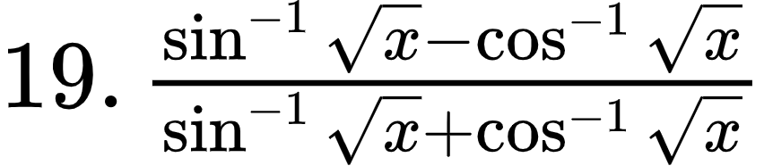 {"font":{"size":11,"family":"Arial","color":"#000000"},"code":"$19.\\,\\frac{\\sin^{-1}{\\sqrt[]{x}}-\\cos^{-1}{\\sqrt[]{x}}}{\\sin^{-1}{\\sqrt[]{x}}+\\cos^{-1}{\\sqrt[]{x}}}$","id":"4-0-0-0-1-1-2-1-1-0-1-2-1-1-1-1-1-1-1-0","type":"$","ts":1602848281153,"cs":"KOPCSB7BSYz4pvP2+FYoCQ==","size":{"width":141,"height":30}}
