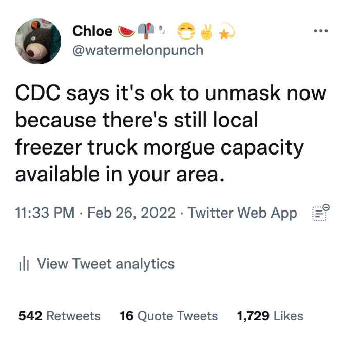Image is of a tweet by Chloe @watermelonpunch CDC says it's ok to unmask now because there's still local freezer truck morgue capacity available in your area. 1133pm Feb 26 2022