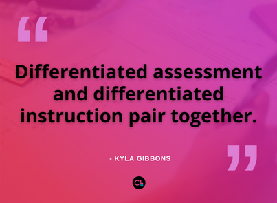  “Differentiated assessment and differentiated instruction pair together.” -Kyla Gibbons