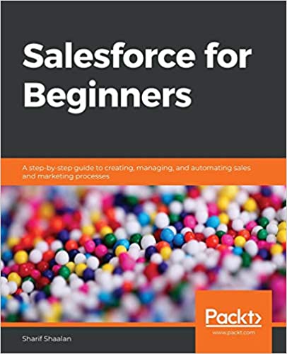 Salesforce for Beginners: A step-by-step guide to creating, managing, and automating sales and marketing processes by Sharif Shaalan