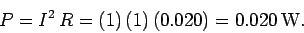 \begin{displaymath}
P = I^2\,R = (1)\,(1)\,(0.020) = 0.020\,{\rm W}.
\end{displaymath}