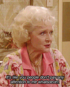 Rose Nylon from The Golden Girls saying "It's like you people don't pay any attention to me whatsoever."