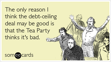 Funny Somewhat Topical Ecard: The only reason I think the debt-ceiling deal may be good is that the Tea Party thinks it's bad.