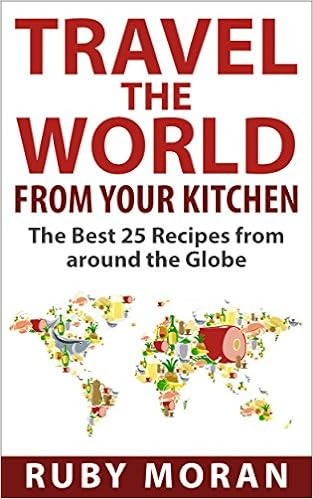  Travel the World from Your Kitchen: The Best 25 Recipes from around the Globe